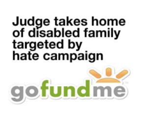 Go fund me button and image "judge takes home of disabled family targeted by hate campaign".